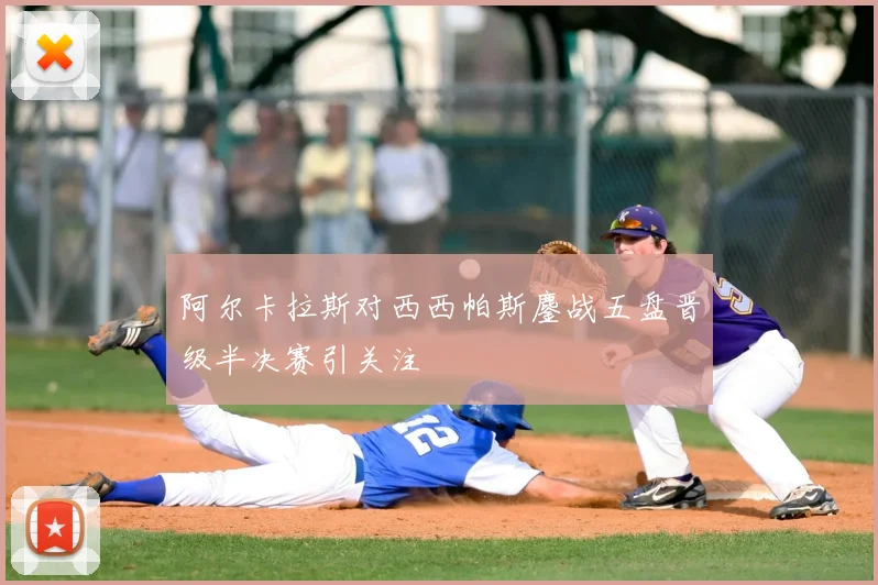 阿尔卡拉斯对西西帕斯鏖战五盘晋级半决赛引关注