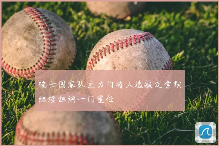 瑞士国家队主力门将人选敲定索默继续担纲一门重任