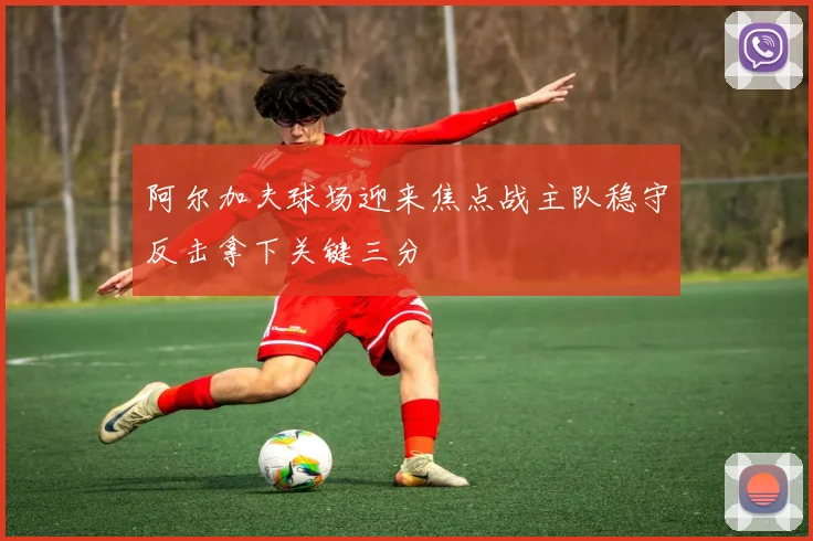 阿尔加夫球场迎来焦点战主队稳守反击拿下关键三分