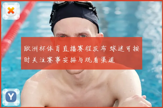 欧洲杯体育直播赛程发布 球迷可按时关注赛事安排与观看渠道