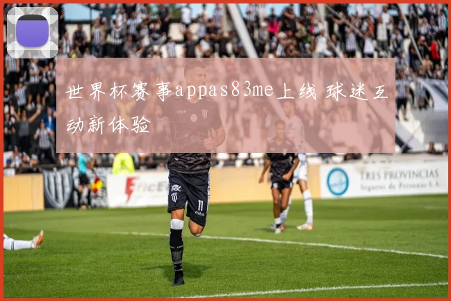 世界杯赛事appas83me上线 球迷互动新体验