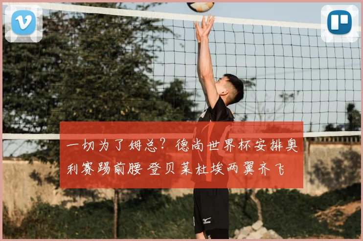 一切为了姆总?德尚世界杯安排奥利赛踢前腰 登贝莱杜埃两翼齐飞