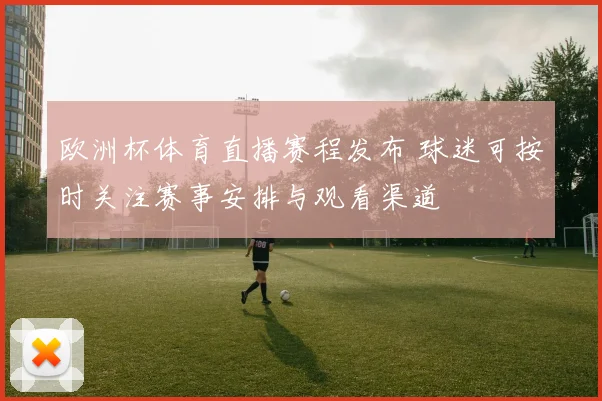 欧洲杯体育直播赛程发布 球迷可按时关注赛事安排与观看渠道