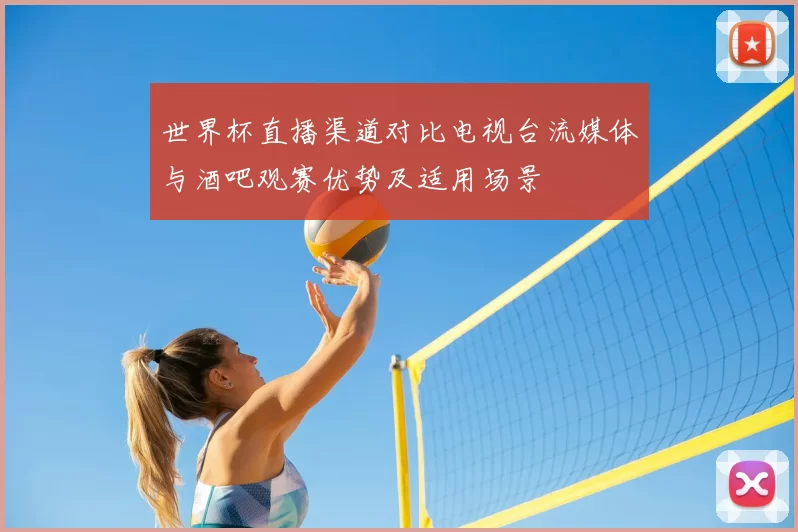 世界杯直播渠道对比电视台流媒体与酒吧观赛优势及适用场景