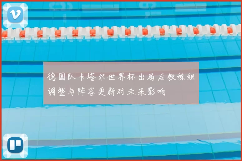 德国队卡塔尔世界杯出局后教练组调整与阵容更新对未来影响