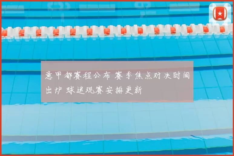 意甲都赛程公布 赛季焦点对决时间出炉 球迷观赛安排更新