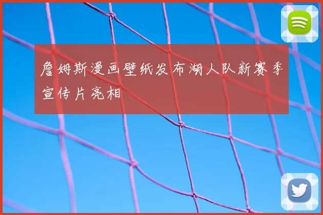 詹姆斯漫画壁纸发布湖人队新赛季宣传片亮相