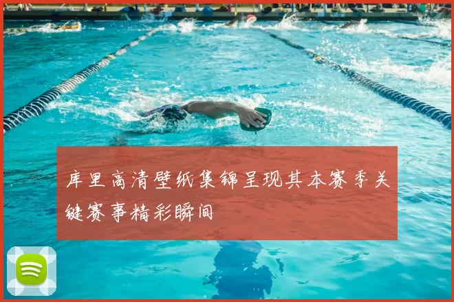 库里高清壁纸集锦呈现其本赛季关键赛事精彩瞬间