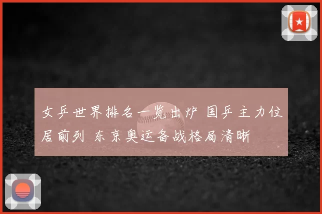 女乒世界排名一览出炉 国乒主力位居前列 东京奥运备战格局清晰