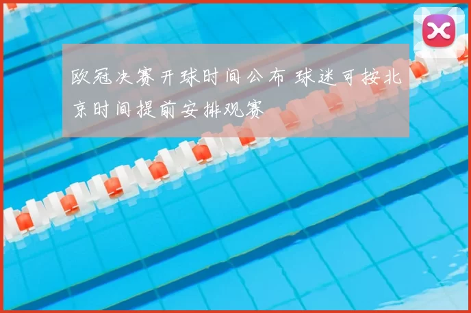 欧冠决赛开球时间公布 球迷可按北京时间提前安排观赛