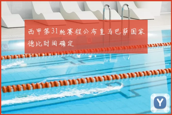 西甲第31轮赛程公布皇马巴萨国家德比时间确定
