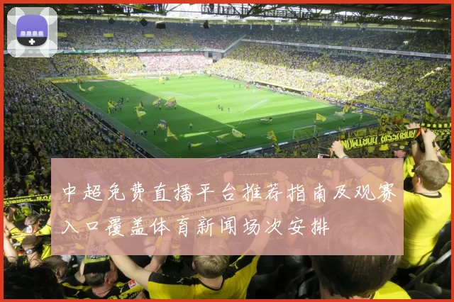 中超免费直播平台推荐指南及观赛入口覆盖体育新闻场次安排