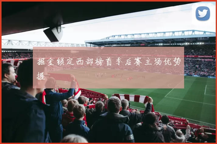 掘金锁定西部榜首季后赛主场优势握