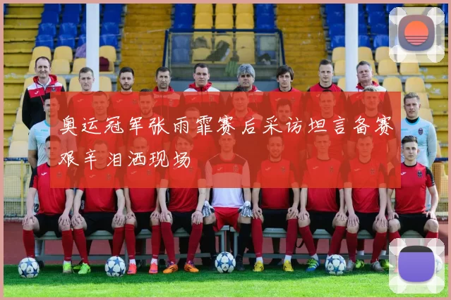 奥运冠军张雨霏赛后采访坦言备赛艰辛泪洒现场