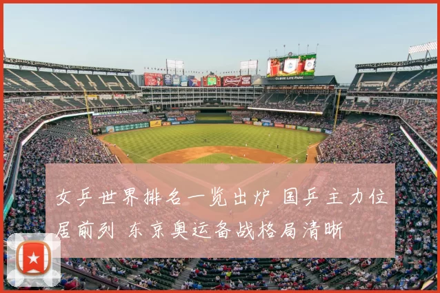 女乒世界排名一览出炉 国乒主力位居前列 东京奥运备战格局清晰