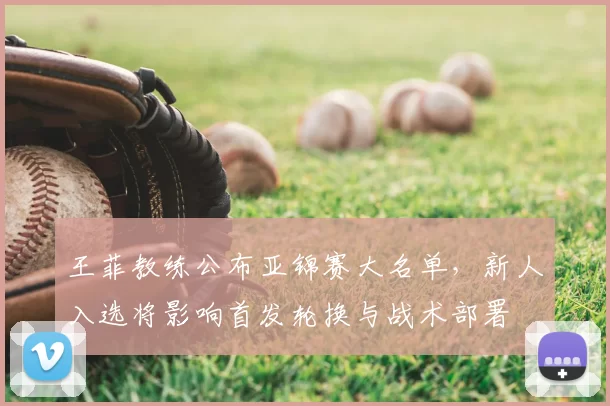 王菲教练公布亚锦赛大名单，新人入选将影响首发轮换与战术部署