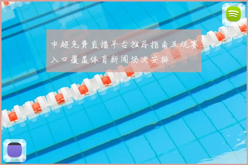 中超免费直播平台推荐指南及观赛入口覆盖体育新闻场次安排