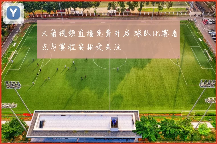 火箭视频直播免费开启 球队比赛看点与赛程安排受关注