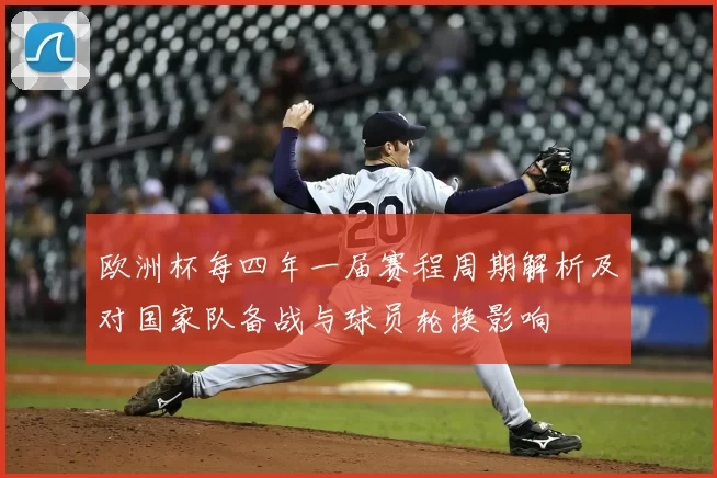 欧洲杯每四年一届赛程周期解析及对国家队备战与球员轮换影响