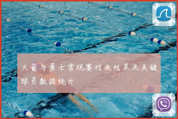 火箭与勇士常规赛对决结果及关键球员数据统计