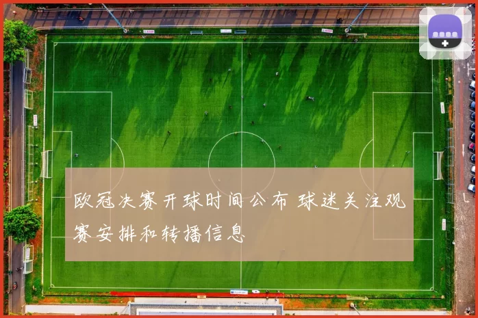 欧冠决赛开球时间公布 球迷关注观赛安排和转播信息