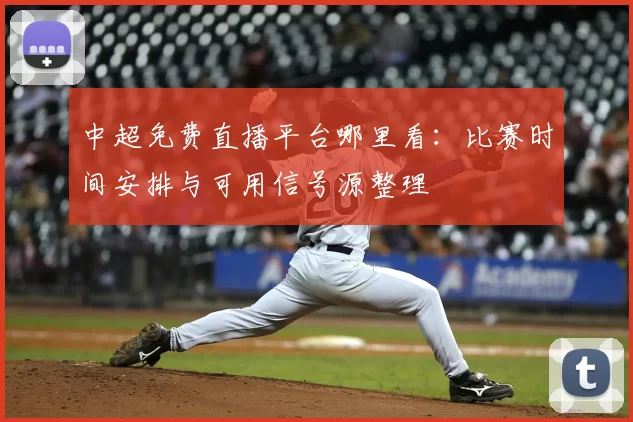 中超免费直播平台哪里看：比赛时间安排与可用信号源整理