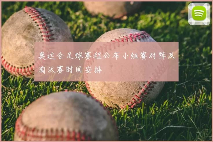 奥运会足球赛程公布小组赛对阵及淘汰赛时间安排