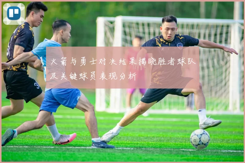 火箭与勇士对决结果揭晓胜者球队及关键球员表现分析