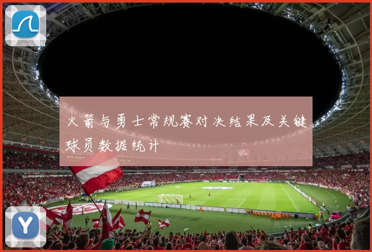 火箭与勇士常规赛对决结果及关键球员数据统计