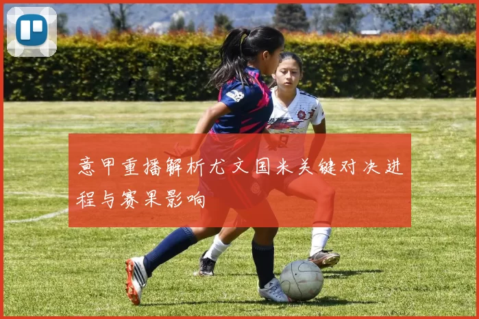 意甲重播解析尤文国米关键对决进程与赛果影响